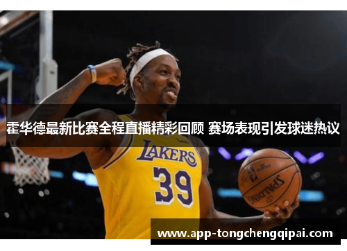 霍华德最新比赛全程直播精彩回顾 赛场表现引发球迷热议
